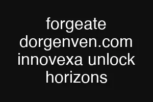 forgeate dorgenven.com innovexa unlock horizons